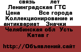 1.1) связь : 100 лет Ленинградская ГТС › Цена ­ 190 - Все города Коллекционирование и антиквариат » Значки   . Челябинская обл.,Усть-Катав г.